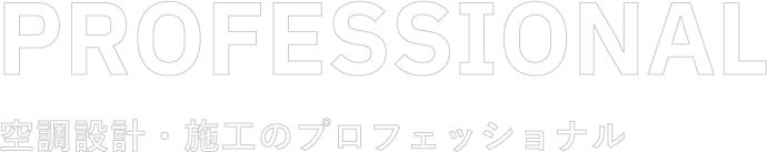 PROFESSIONAL　空調設計・施工のプロフェッショナル